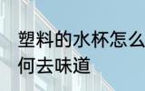 塑料的水杯怎么去味道 塑料的水杯如何去味道