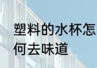 塑料的水杯怎么去味道 塑料的水杯如何去味道