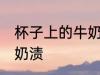 杯子上的牛奶垢怎么去 怎么洗杯子的奶渍