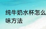 纯牛奶水杯怎么去味 纯牛奶水杯的去味方法