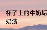 杯子上的牛奶垢怎么去 怎么洗杯子的奶渍