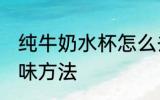 纯牛奶水杯怎么去味 纯牛奶水杯的去味方法