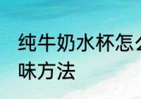 纯牛奶水杯怎么去味 纯牛奶水杯的去味方法
