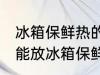 冰箱保鲜热的东西可以放吗 热的东西能放冰箱保鲜吗