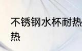 不锈钢水杯耐热吗 不锈钢水杯耐不耐热