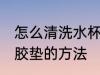 怎么清洗水杯密封胶垫 清洗水杯密封胶垫的方法