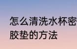 怎么清洗水杯密封胶垫 清洗水杯密封胶垫的方法