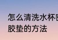 怎么清洗水杯密封胶垫 清洗水杯密封胶垫的方法