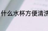 什么水杯方便清洗 哪种水杯方便清洗