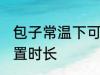 包子常温下可以放多久 包子常温下放置时长