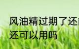 风油精过期了还能用吗 风油精过期了还可以用吗